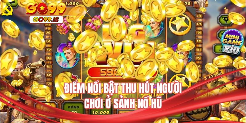 Điểm nổi bật thu hút người chơi ở sảnh nổ hũ